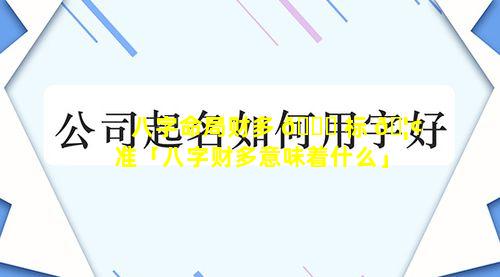 八字命局财多 🐋 标 🦢 准「八字财多意味着什么」